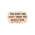 The Right One Won't Make You Question Sticker