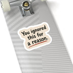 You Ignored This For A Reason Sticker