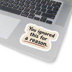 You Ignored This For A Reason Sticker