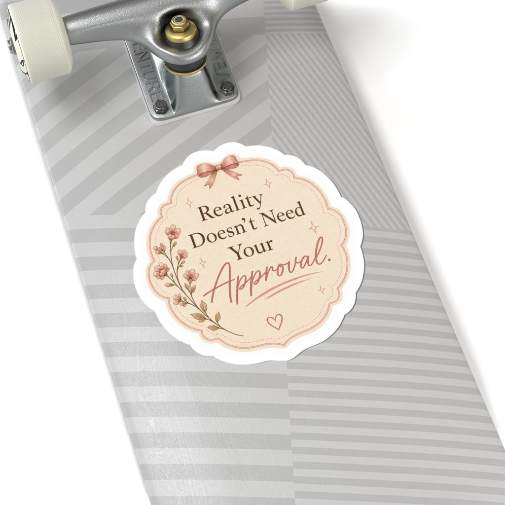 Reality Doesn’t Need Your Approval Sticker