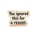 You Ignored This For A Reason Sticker
