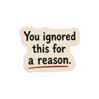 You Ignored This For A Reason Sticker
