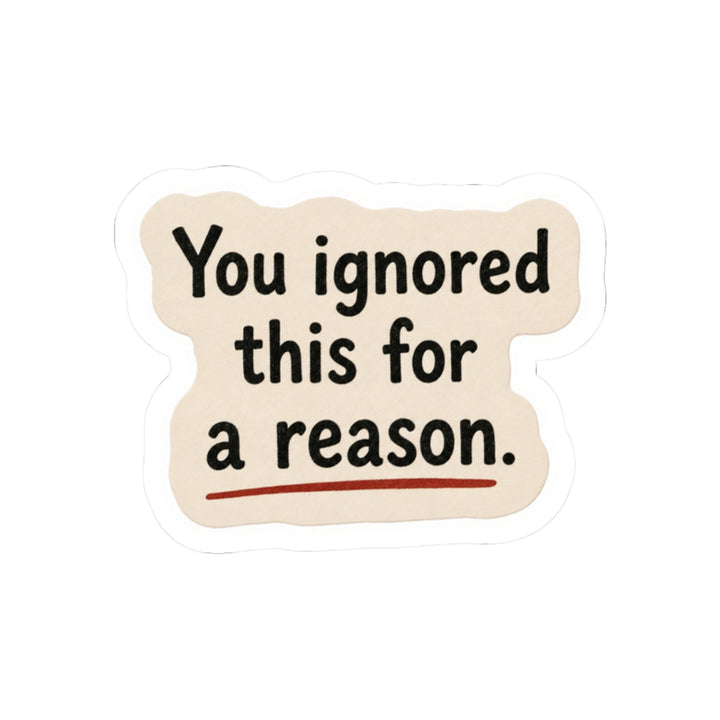 You Ignored This For A Reason Sticker